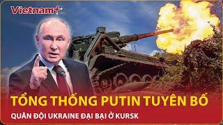 Tổng thống Putin tuyên bố chiến dịch Kursk của Ukraine đại bại nguy cơ mất khả năng chiến đấu