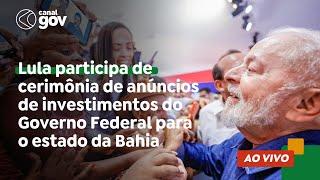  Lula participa de cerimônia de anúncios de investimentos do Governo Federal para o estado da Bahia