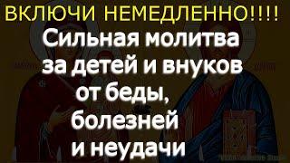 Сильная молитва за детей и внуков от беды болезней и неудачи  Соборная вычитка