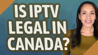 Is IPTV legal in Canada?