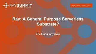 Ray A General Purpose Serverless Substrate? - Eric Liang Anyscale