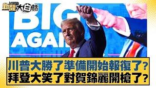 川普大勝了準備開始報復了？拜登大笑了對賀錦麗開槍了？【新聞大白話】20241106-7｜李勝峰 介文汲 翁履中