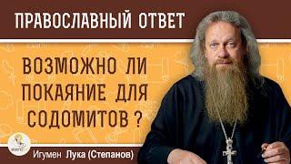 ВОЗМОЖНО ЛИ ПОКАЯНИЕ ДЛЯ СОДОМИТОВ ?  Игумен Лука Степанов