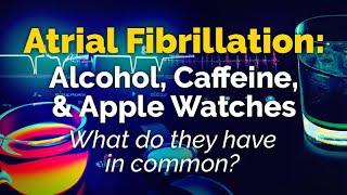 Atrial Fibrillation ALCOHOL CAFFEINE APPLE WATCHES