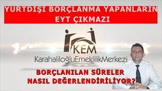 YURTDIŞI BORÇLANMA YAPANLARIN EYT ÇIKMAZI. BORÇLANILAN SÜRELER NASIL DEĞERLENDİRİLİYOR?