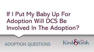 Adoption Question #15 If I put my baby up for adoption will DCS be involved in the adoption?