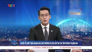 Khởi tố bắt tạm giam 6 bị can trong vụ án xảy ra tại Tập đoàn Thuận An  VTV24