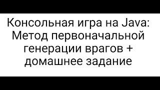 Консольная игра на Java Метод первоначальной генерации врагов + домашнее задание