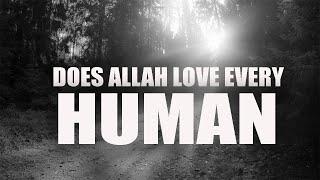 DOES ALLAH LOVE EVERY HUMAN BEING