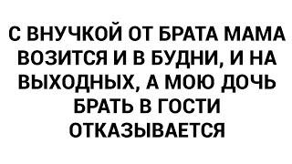 С внучкой от брата мама возится и в будни и на выходных а мою дочь брать в гости отказывается