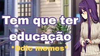 Tem que ter educação. *Ddlc meme* fã de ddlc\