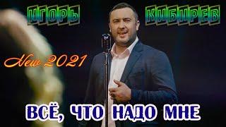 Премьера ИГОРЬ КИБИРЕВ - ВСЁ ЧТО МНЕ НАДО New 2021