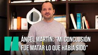Ángel Martín “Mi conclusión fue matar lo que había sido”