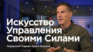 Искусство управления своими силами — Лидерский подкаст Крега Грошела