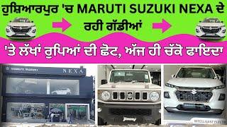 ਹੁਸ਼ਿਆਰਪੁਰ ਚ MARUTI SUZUKI NEXA ਦੇ ਰਹੀ ਗੱਡੀਆਂ ਤੇ ਲੱਖਾਂ ਰੁਪਿਆਂ ਦੀ ਛੋਟ ਅੱਜ ਹੀ ਚੱਕੋ ਫਾਇਦਾ