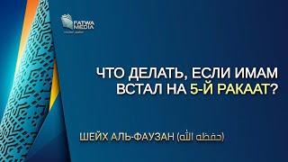 Шейх Салих Аль-Фаузан - что делать если имам встал на 5 ракаат? озвучка