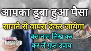 आपका डूबा हुआ पैसा हांथ जोड़ कर लोटाएगा लेने वाला बस नाम लिख कर करें गुप्त उपाय..