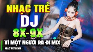 LK VÌ MỘT NGƯỜI RA ĐI REMIX - TOP NHẠC TRẺ 8X 9X ĐỜI ĐẦU REMIX - Nhạc Sàn Vũ Trường DJ Gái Xinh Phê