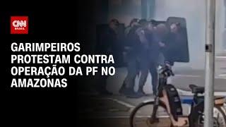 Garimpeiros protestam contra operação da PF no Amazonas  BASTIDORES CNN