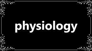 Physiology - Definition and How To Pronounce