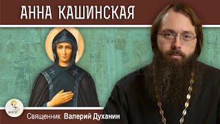 СВЯТАЯ АННА КАШИНСКАЯ. Жизнь полная горя и скорбей. Священник Валерий Духанин