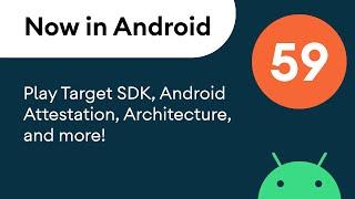 Now in Android 59 - Play Target SDK Android Attestation Architecture and more