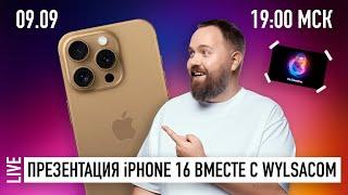 Презентация Apple iPhone 16 WYLSACOM 09.09 в 1900 МСК смотрим общаемся разыгрываем айфоны