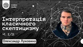 Інтерпретація класичного скептицизму. Олександр Луковина Ч. 12