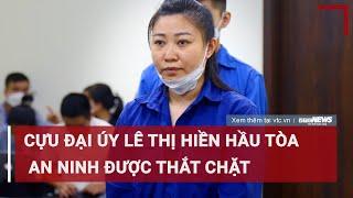 Cựu Đại úy Lê Thị Hiền hầu tòa an ninh được thắt chặt  VTC News