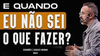 E QUANDO EU NÃO SEI O QUE FAZER? - DIEGOMENIN  SERMÃO