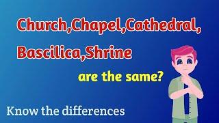 Whats the difference between Church chapel cathedralBasilica and shrine ?