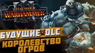 БУДУЩИЙ КОНТЕНТ КОРОЛЕВСТВА ОГРОВ - TOTAL WAR WARHAMMER 3  DLC FLC.