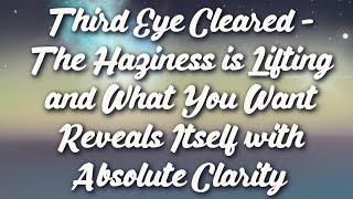 Third Eye Cleared - The Haziness is Lifting and What You Want Reveals Itself with Absolute Clarity