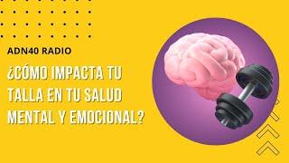 ¿Cómo impacta tu talla en tu salud mental y emocional?  La espuma de los días #adn40radio