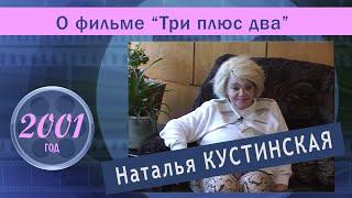 Наталья Кустинская о фильме Три плюс два. 2001 год.