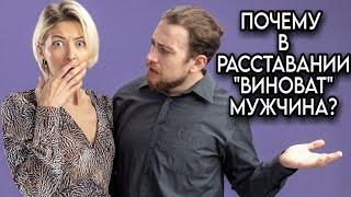 Почему в РАССТАВАНИИ всегда ВИНОВАТ МУЖЧИНА?