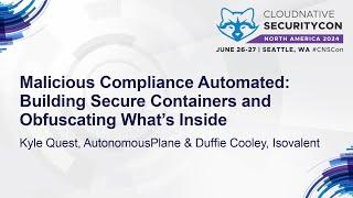 Malicious Compliance Automated Building Secure Containers and Obfusca... Kyle Quest & Duffie Cooley