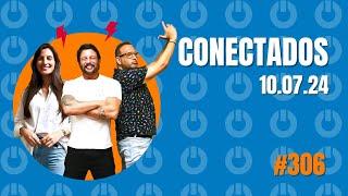 Conectados #306  - 10072024