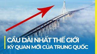 CÂY CẦU DÀI NHẤT THẾ GIỚI KỲ QUAN XÂY DỰNG CỦA TRUNG QUỐC