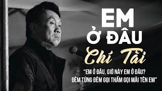 EM Ở ĐÂU - CHÍ TÀI  Đêm Từng Đêm Gọi Thầm Gọi Mãi Tên Em  Tuyệt Phẩm CHÍ TÀI Nghe Mà Tê Tái Lòng