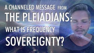 Frequency SOVEREIGNTY  A Channeled Message From THE PLEIADIANS