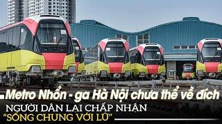 Metro Nhổn - ga Hà Nội chưa thể về đích người dân lại chấp nhận Sống chung vơi lũ