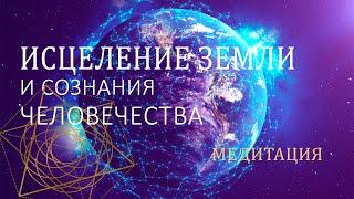 МЕДИТАЦИЯ ИСЦЕЛЕНИЕ ПЛАНЕТЫ  ПОМОЖЕМ ЗЕМЛЕ И ВСЕМУ ЧЕЛОВЕЧЕСТВУ ВМЕСТЕ