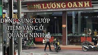 NGAY LÚC NÀY CƯỚP TIỆM VÀNG Ở MẠO KHÊ QUẢNG NINH  KẺ CƯỚP XẢ SÚNG VÀO DÂN THƯỜNG ĐỂ BỎ CHẠY