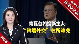 【环球交叉点】青瓦台将换新主人 “骑墙外交”在所难免 未来还得继续“走钢丝”！