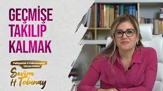 Geçmişe Takılıp Kalmak  Psikiyatrist Dr. Sevim H. Tolunay