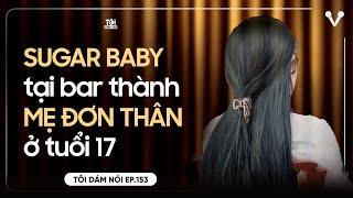 SUGAR BABY 17 tuổi làm quán bar trở thành MẸ ĐƠN THÂN  TÔI DÁM NÓI