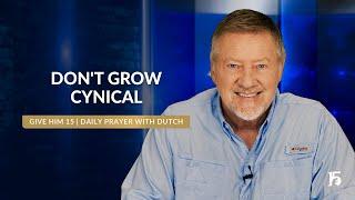 Dont Grow Cynical  Give Him 15 Daily Prayer with Dutch  July 8 2024
