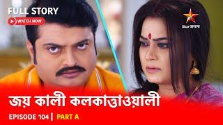 Full Story  Joy Kali Kalkatta Wali  Episode 104  Part A