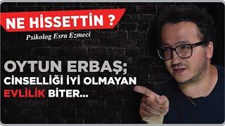 Oytun Erbaş ‘Cinselliği iyi olmayan evlilik biter…’ - Esra Ezmeci